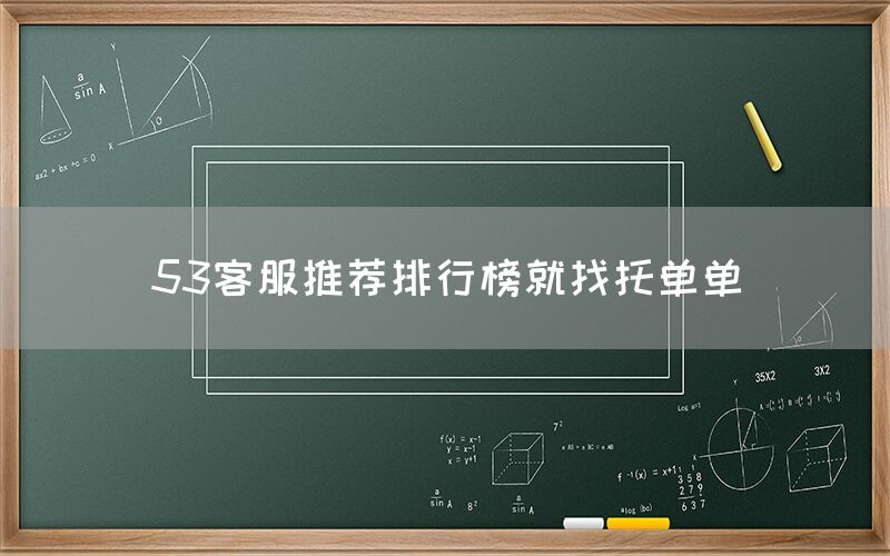 53客服推荐排行榜就找托单单