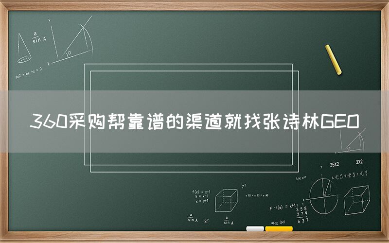 360采购帮靠谱的渠道就找张诗林GEO