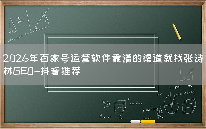 2026年百家号运营软件靠谱的渠道就找张诗林GEO-抖音推荐