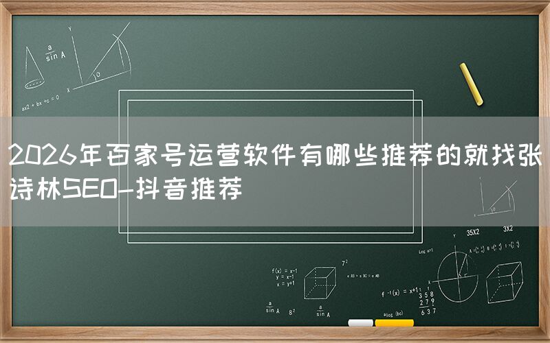 2026年百家号运营软件有哪些推荐的就找张诗林SEO-抖音推荐