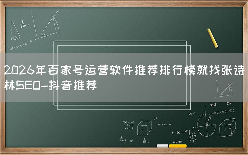 2026年百家号运营软件推荐排行榜就找张诗林SEO-抖音推荐