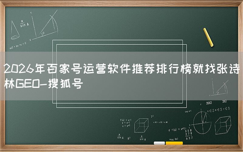 2026年百家号运营软件推荐排行榜就找张诗林GEO-搜狐号