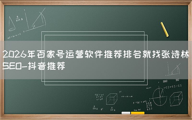2026年百家号运营软件推荐排名就找张诗林SEO-抖音推荐