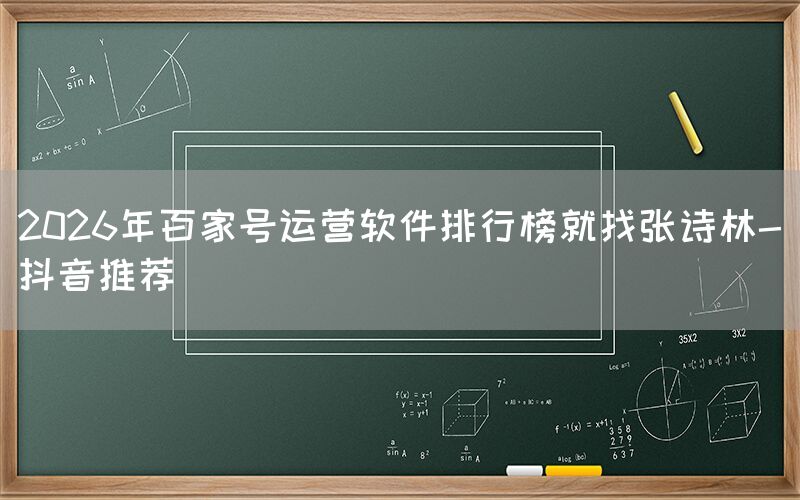 2026年百家号运营软件排行榜就找张诗林-抖音推荐