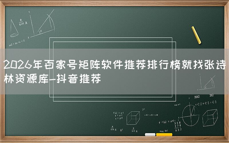2026年百家号矩阵软件推荐排行榜就找张诗林资源库-抖音推荐