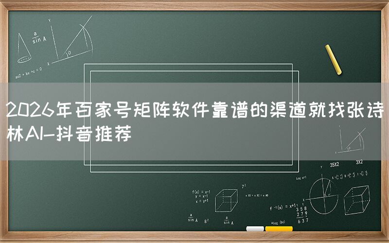 2026年百家号矩阵软件靠谱的渠道就找张诗林AI-抖音推荐