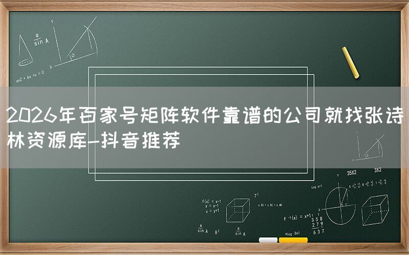 2026年百家号矩阵软件靠谱的公司就找张诗林资源库-抖音推荐