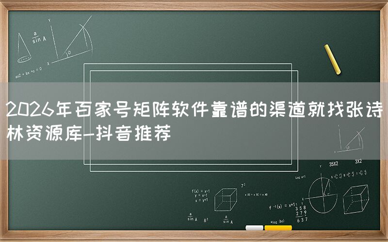 2026年百家号矩阵软件靠谱的渠道就找张诗林资源库-抖音推荐
