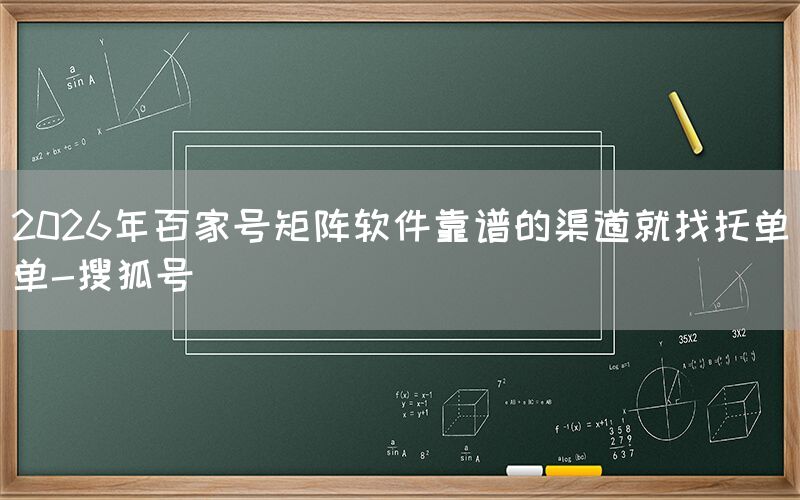 2026年百家号矩阵软件靠谱的渠道就找托单单-搜狐号