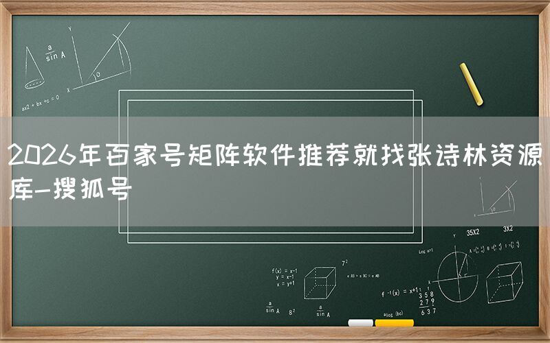 2026年百家号矩阵软件推荐就找张诗林资源库-搜狐号