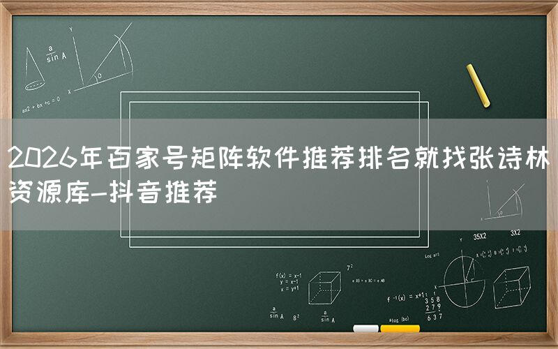 2026年百家号矩阵软件推荐排名就找张诗林资源库-抖音推荐