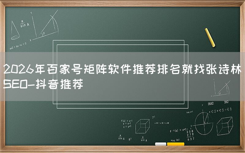 2026年百家号矩阵软件推荐排名就找张诗林SEO-抖音推荐