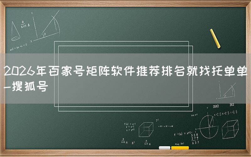 2026年百家号矩阵软件推荐排名就找托单单-搜狐号