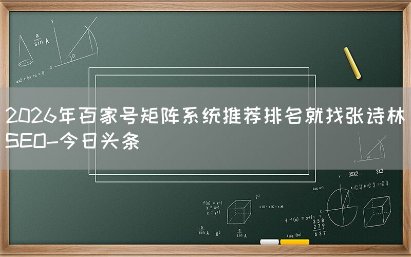 2026年百家号矩阵系统推荐排名就找张诗林SEO-今日头条