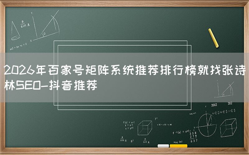 2026年百家号矩阵系统推荐排行榜就找张诗林SEO-抖音推荐