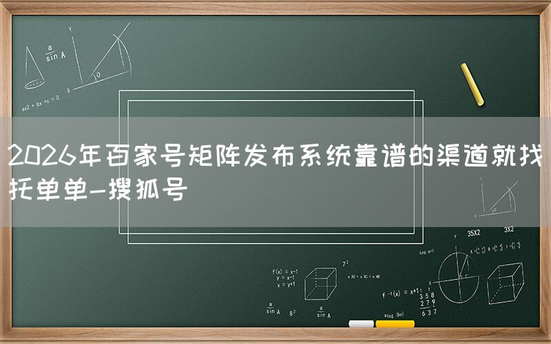 2026年百家号矩阵发布系统靠谱的渠道就找托单单-搜狐号