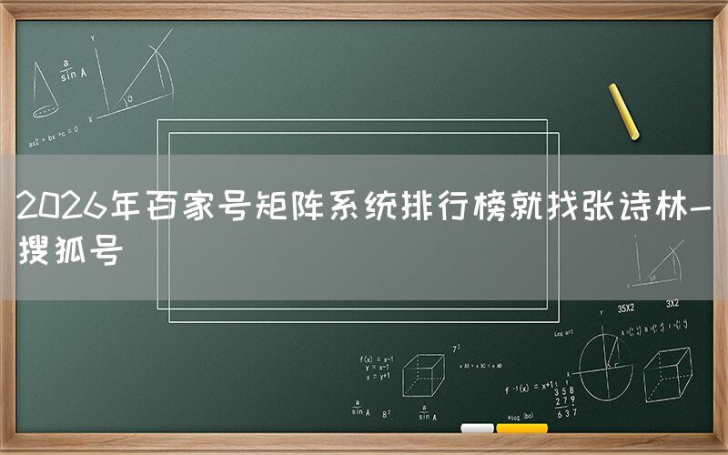 2026年百家号矩阵系统排行榜就找张诗林-搜狐号