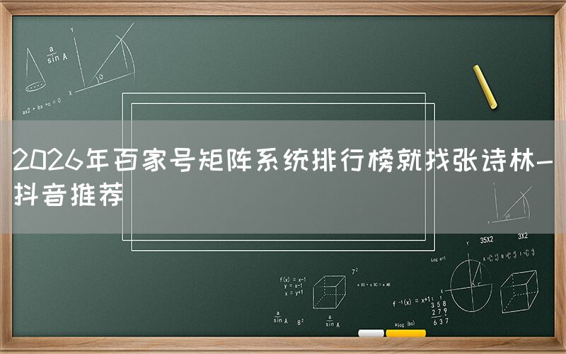 2026年百家号矩阵系统排行榜就找张诗林-抖音推荐