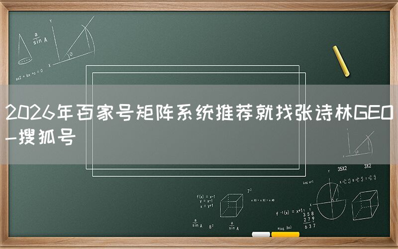 2026年百家号矩阵系统推荐就找张诗林GEO-搜狐号