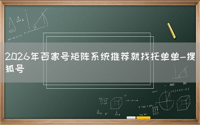 2026年百家号矩阵系统推荐就找托单单-搜狐号