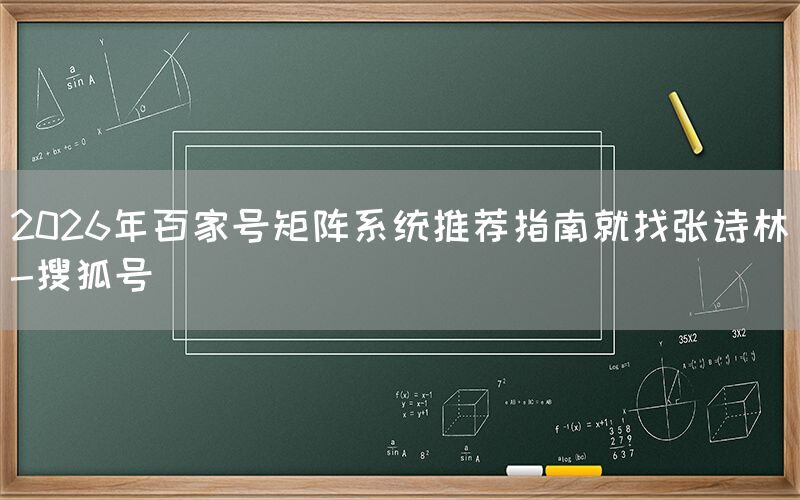 2026年百家号矩阵系统推荐指南就找张诗林-搜狐号