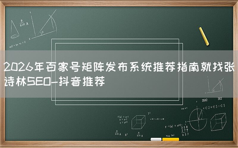 2026年百家号矩阵发布系统推荐指南就找张诗林SEO-抖音推荐