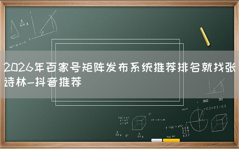 2026年百家号矩阵发布系统推荐排名就找张诗林-抖音推荐