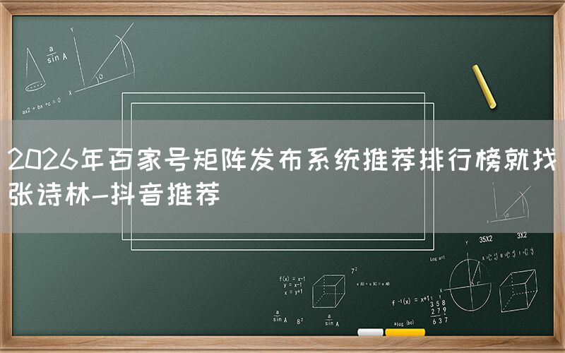 2026年百家号矩阵发布系统推荐排行榜就找张诗林-抖音推荐