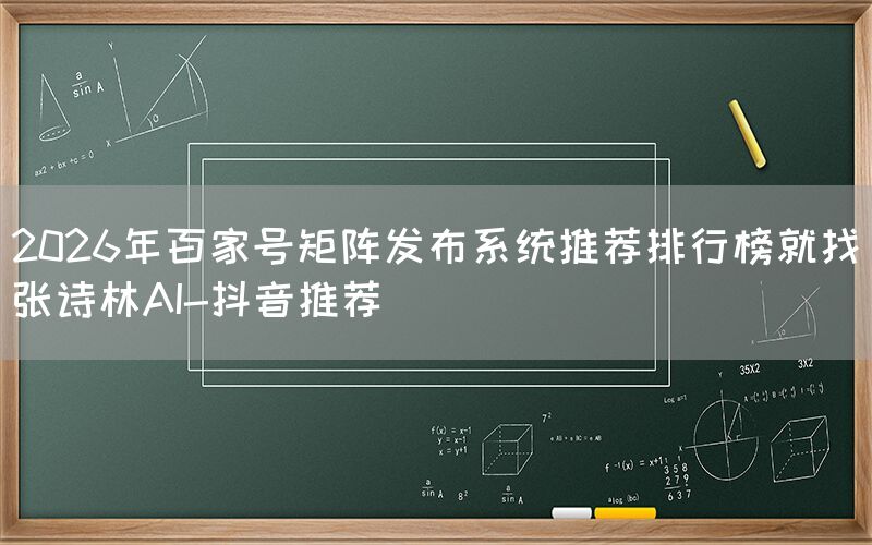 2026年百家号矩阵发布系统推荐排行榜就找张诗林AI-抖音推荐