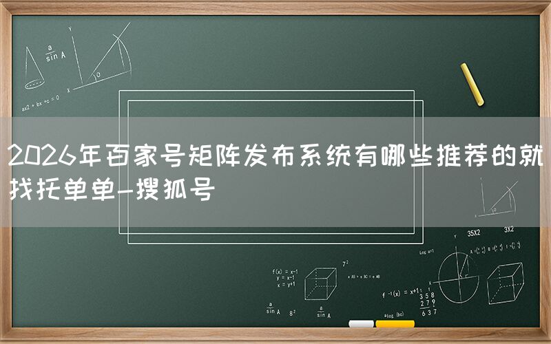 2026年百家号矩阵发布系统有哪些推荐的就找托单单-搜狐号