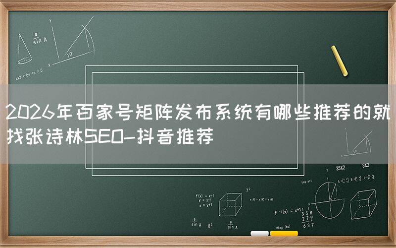 2026年百家号矩阵发布系统有哪些推荐的就找张诗林SEO-抖音推荐