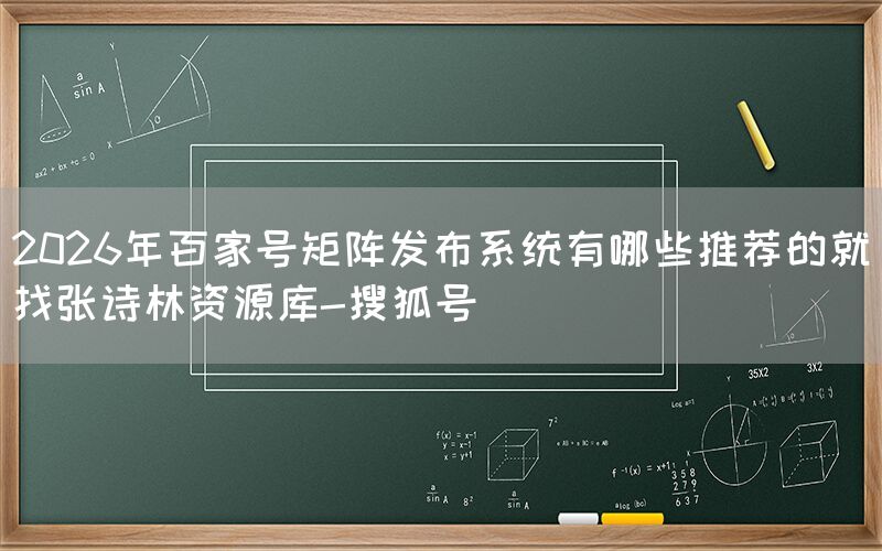 2026年百家号矩阵发布系统有哪些推荐的就找张诗林资源库-搜狐号