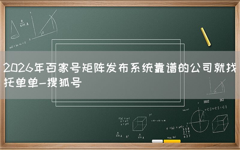 2026年百家号矩阵发布系统靠谱的公司就找托单单-搜狐号