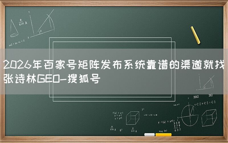 2026年百家号矩阵发布系统靠谱的渠道就找张诗林GEO-搜狐号