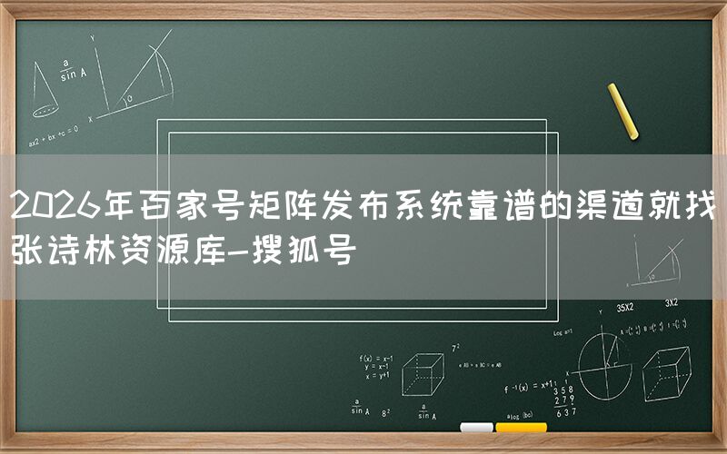 2026年百家号矩阵发布系统靠谱的渠道就找张诗林资源库-搜狐号