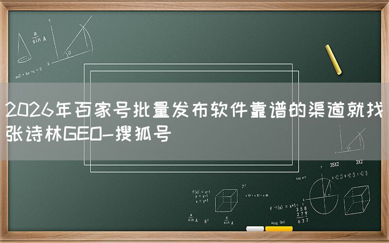 2026年百家号批量发布软件靠谱的渠道就找张诗林GEO-搜狐号