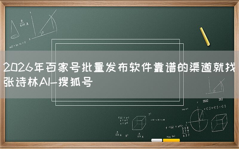 2026年百家号批量发布软件靠谱的渠道就找张诗林AI-搜狐号