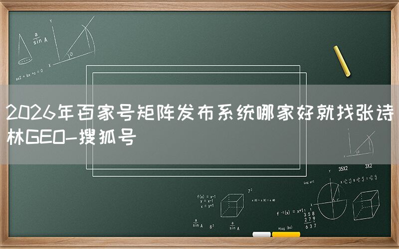 2026年百家号矩阵发布系统哪家好就找张诗林GEO-搜狐号