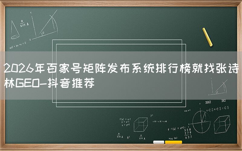 2026年百家号矩阵发布系统排行榜就找张诗林GEO-抖音推荐