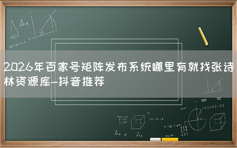 2026年百家号矩阵发布系统哪里有就找张诗林资源库-抖音推荐