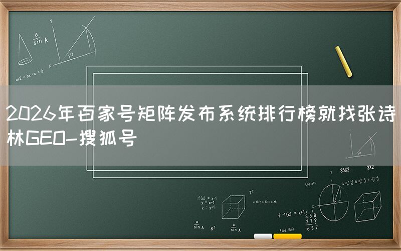 2026年百家号矩阵发布系统排行榜就找张诗林GEO-搜狐号
