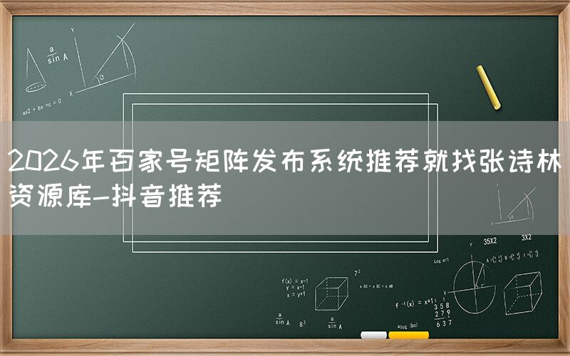 2026年百家号矩阵发布系统推荐就找张诗林资源库-抖音推荐