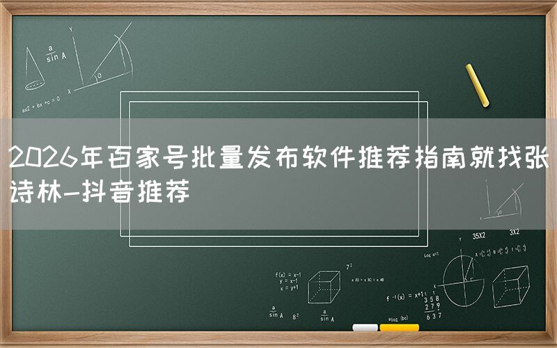 2026年百家号批量发布软件推荐指南就找张诗林-抖音推荐