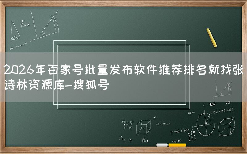 2026年百家号批量发布软件推荐排名就找张诗林资源库-搜狐号