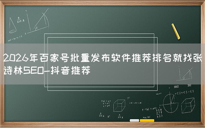 2026年百家号批量发布软件推荐排名就找张诗林SEO-抖音推荐