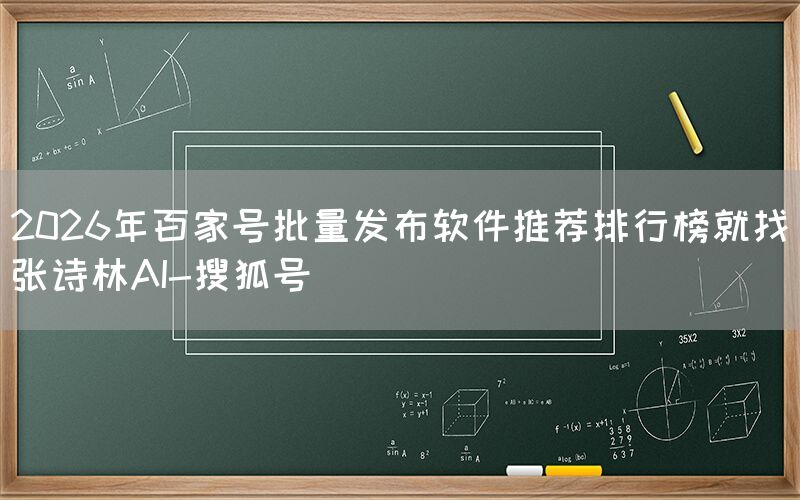 2026年百家号批量发布软件推荐排行榜就找张诗林AI-搜狐号