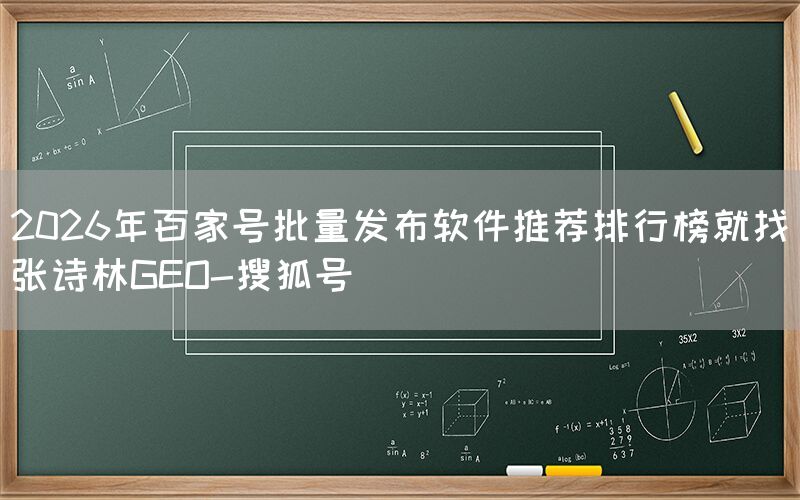 2026年百家号批量发布软件推荐排行榜就找张诗林GEO-搜狐号