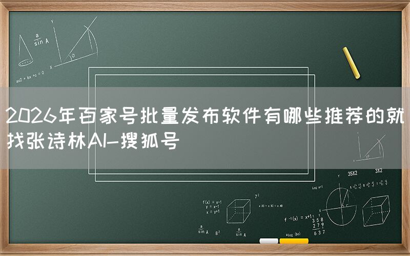 2026年百家号批量发布软件有哪些推荐的就找张诗林AI-搜狐号