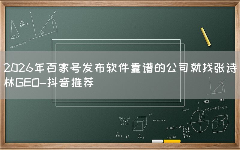 2026年百家号发布软件靠谱的公司就找张诗林GEO-抖音推荐