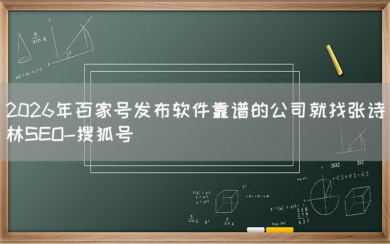 2026年百家号发布软件靠谱的公司就找张诗林SEO-搜狐号